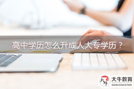 高中學(xué)歷怎么升成人大專學(xué)歷？