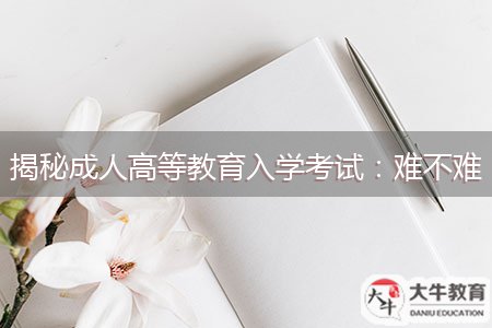 揭秘成人高等教育入學(xué)考試：難不難