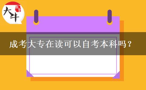 成考大專在讀可以自考本科嗎？