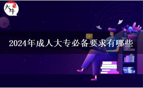 2024年成人大專必備要求有哪些