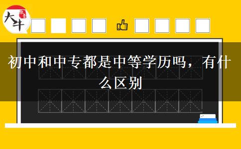 初中和中專都是中等學(xué)歷嗎，有什么區(qū)別