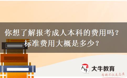 你想了解報(bào)考成人本科的費(fèi)用嗎？標(biāo)準(zhǔn)費(fèi)用大概是多少？