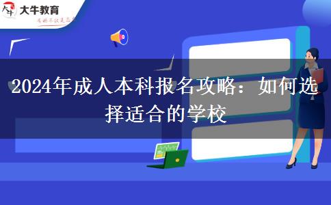 2024年成人本科報(bào)名攻略：如何選擇適合的學(xué)校