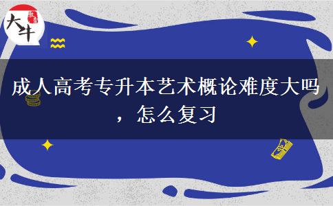 成人高考專升本藝術(shù)概論難度大嗎，怎么復(fù)習(xí)