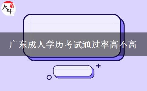 廣東成人學(xué)歷考試通過率高不高