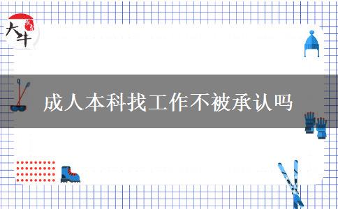 成人本科找工作不被承認(rèn)嗎