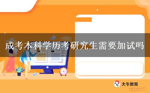 成考本科學(xué)歷考研究生需要加試嗎