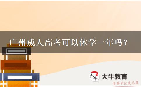 廣州成人高考可以休學(xué)一年嗎？