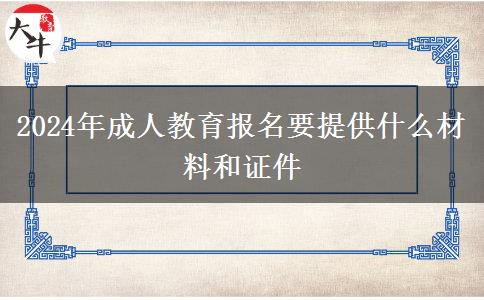 2024年成人教育報名要提供什么材料和證件