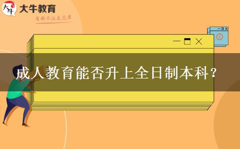 成人教育能否升上全日制本科？