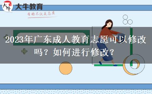 2023年廣東成人教育志愿可以修改嗎？如何進行修改？