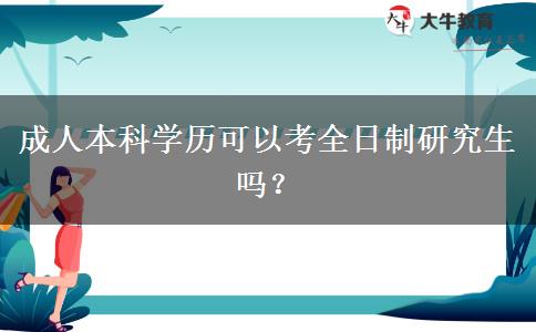 成人本科學(xué)歷可以考全日制研究生嗎？