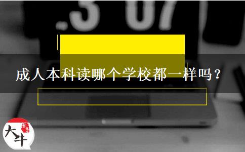 成人本科讀哪個學校都一樣嗎？