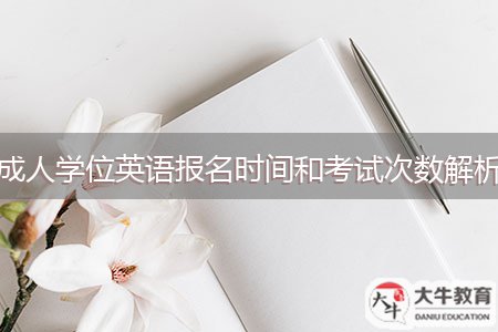 成人學(xué)位英語報(bào)名時(shí)間和考試次數(shù)解析