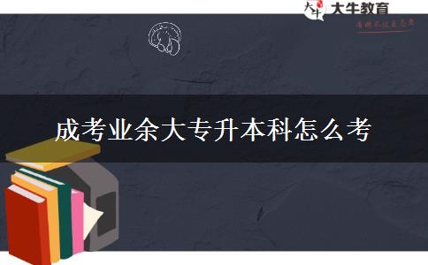 成考業(yè)余大專升本科怎么考