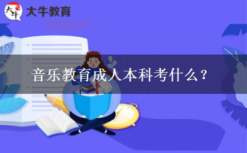 音樂(lè)教育成人本科考什么？