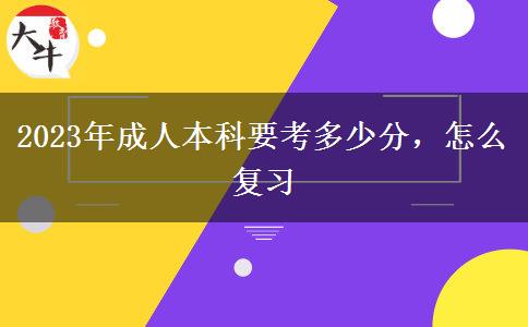 2023年成人本科要考多少分，怎么復(fù)習(xí)