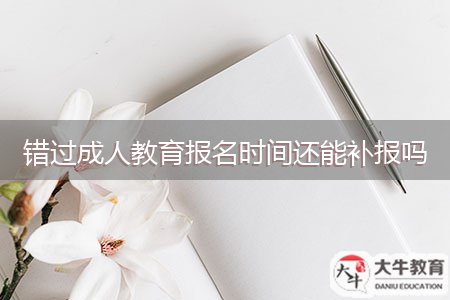 錯過成人教育報(bào)名時間還能補(bǔ)報(bào)嗎