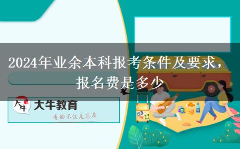 2024年業(yè)余本科報考條件及要求，報名費是多少