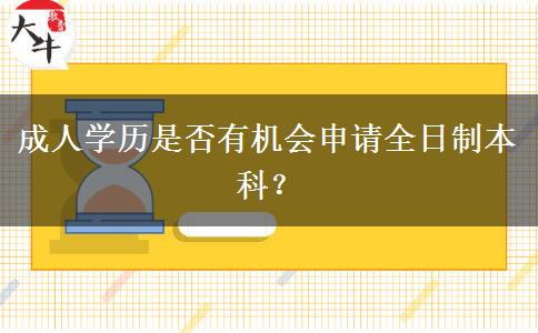 成人學(xué)歷是否有機(jī)會(huì)申請(qǐng)全日制本科？