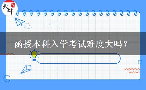 函授本科入學(xué)考試難度大嗎？