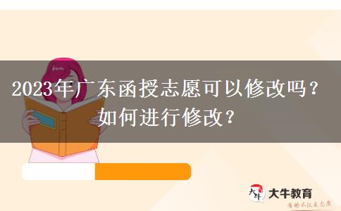 2023年廣東函授志愿可以修改嗎？如何進行修改？