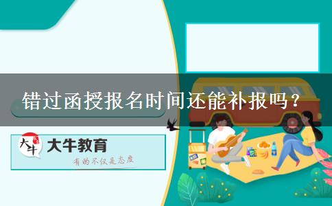 錯過函授報名時間還能補報嗎？