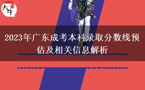 2023年廣東成考本科錄取分數(shù)線預估及相關(guān)信息解析