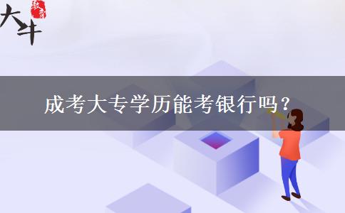 成考大專學(xué)歷能考銀行嗎？