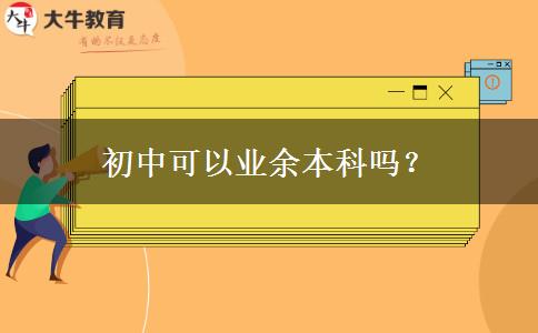 初中可以業(yè)余本科嗎？