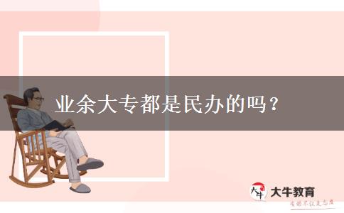 業(yè)余大專都是民辦的嗎？