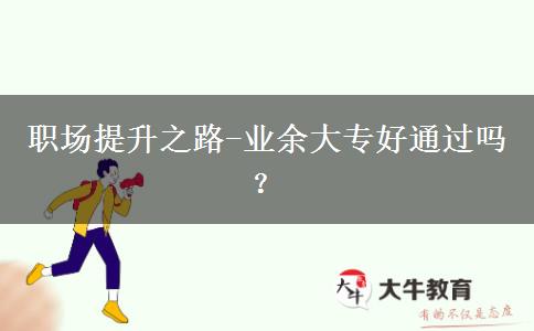 職場(chǎng)提升之路-業(yè)余大專好通過嗎？