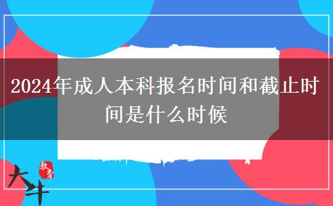 2024年成人本科報(bào)名時(shí)間和截止時(shí)間是什么時(shí)候