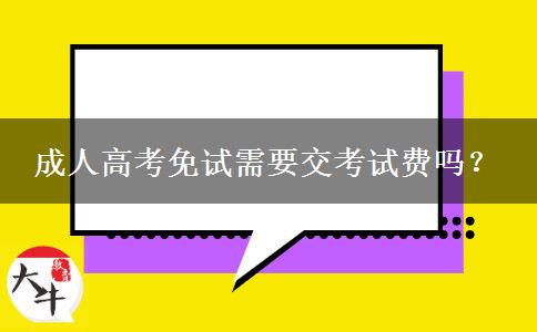 成人高考免試需要交考試費(fèi)嗎？