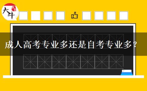 成人高考專業(yè)多還是自考專業(yè)多？