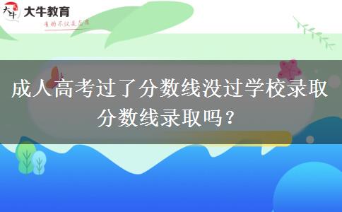 成人高考過了分?jǐn)?shù)線沒過學(xué)校錄取分?jǐn)?shù)線錄取嗎？