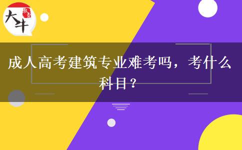 成人高考建筑專業(yè)難考嗎，考什么科目？