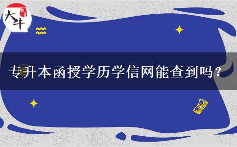 專升本函授學(xué)歷學(xué)信網(wǎng)能查到嗎？