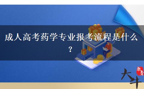 成人高考藥學(xué)專業(yè)報(bào)考流程是什么？