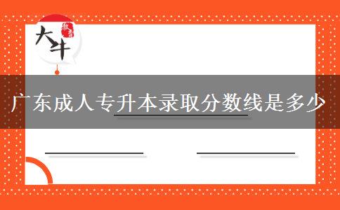 廣東成人專升本錄取分?jǐn)?shù)線是多少