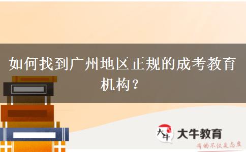 如何找到廣州地區(qū)正規(guī)的成考教育機構？