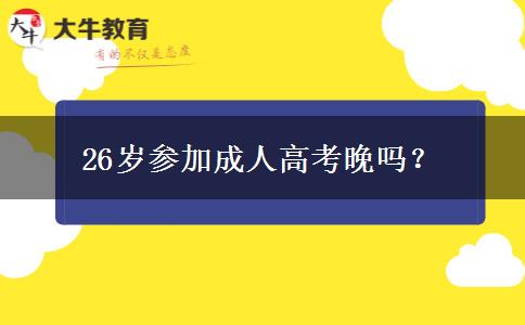 26歲參加成人高考晚嗎？