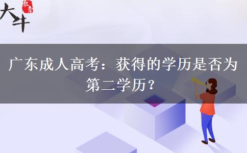 廣東成人高考：獲得的學(xué)歷是否為第二學(xué)歷？