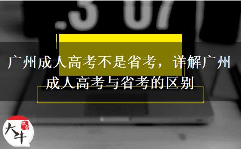 廣州成人高考不是省考，詳解廣州成人高考與省考的區(qū)別