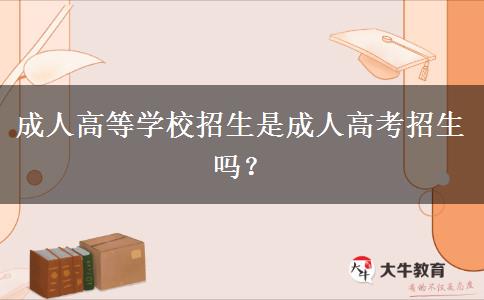 成人高等學(xué)校招生是成人高考招生嗎？