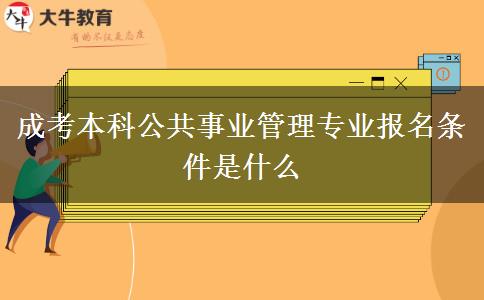 成考本科公共事業(yè)管理專業(yè)報(bào)名條件是什么