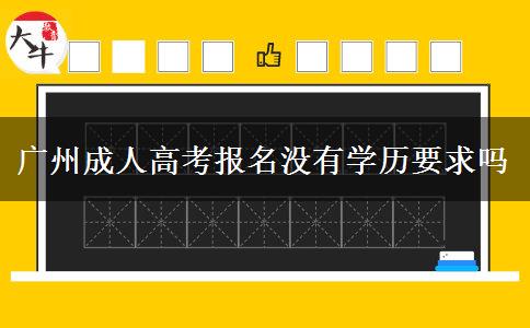 廣州成人高考報(bào)名沒有學(xué)歷要求嗎