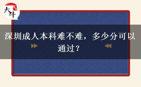 深圳成人本科難不難，多少分可以通過(guò)？