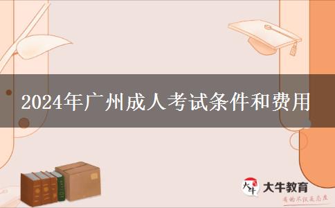 2024年廣州成人考試條件和費(fèi)用