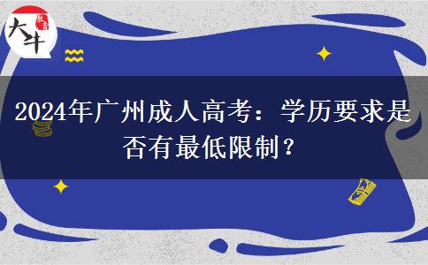 2024年廣州成人高考：學(xué)歷要求是否有最低限制？